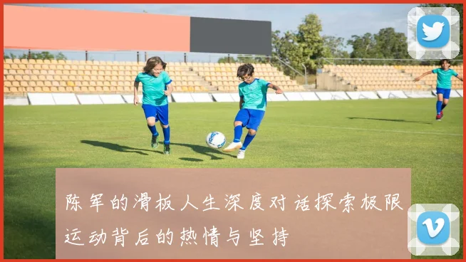 陈军的滑板人生深度对话探索极限运动背后的热情与坚持