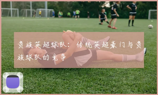 贵族英超球队：传统英超豪门与贵族球队的竞争