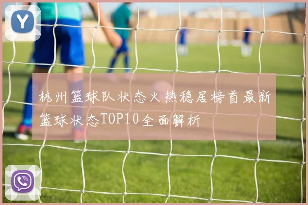 杭州篮球队状态火热稳居榜首最新篮球状态TOP10全面解析