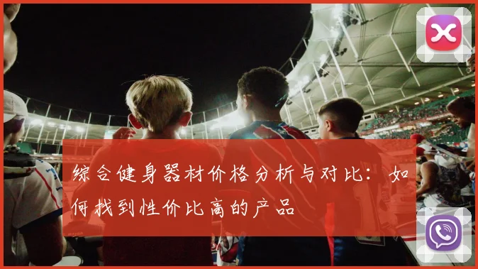 综合健身器材价格分析与对比：如何找到性价比高的产品