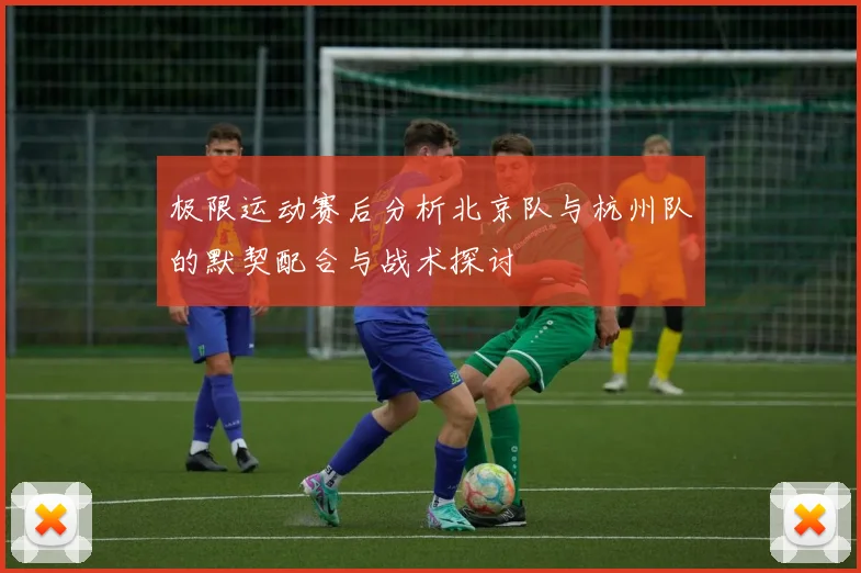 极限运动赛后分析北京队与杭州队的默契配合与战术探讨