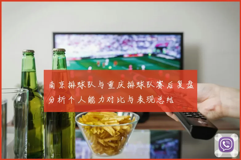南京排球队与重庆排球队赛后复盘分析个人能力对比与表现总结