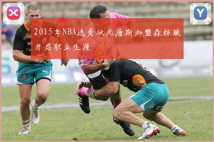 2015年NBA选秀状元唐斯加盟森林狼开启职业生涯